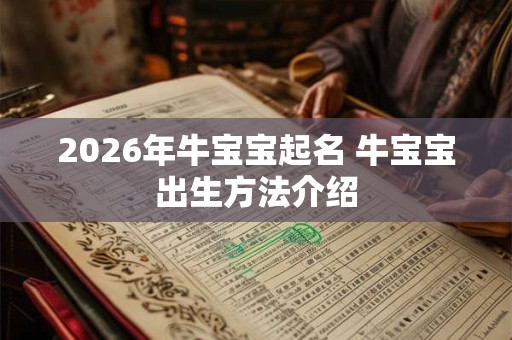 2026年牛宝宝起名 牛宝宝出生方法介绍 2026年牛宝宝起名 牛宝宝出生方法介绍