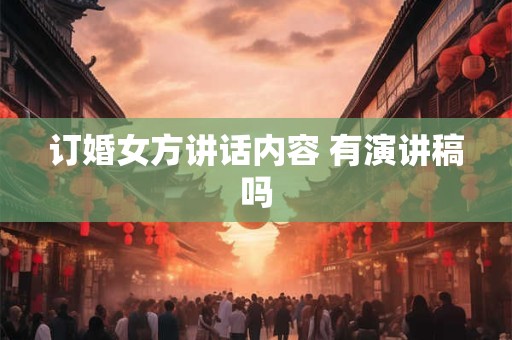 订婚女方讲话内容 有演讲稿吗