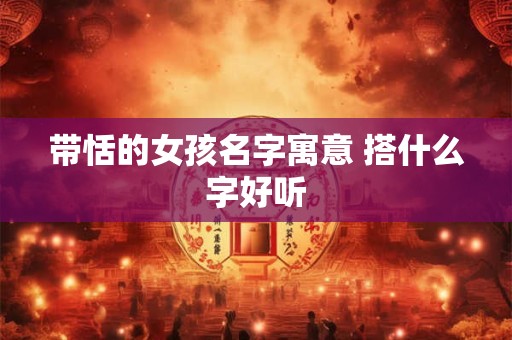 带恬的女孩名字寓意 搭什么字好听 带恬的女孩名字寓意 搭什么字好听