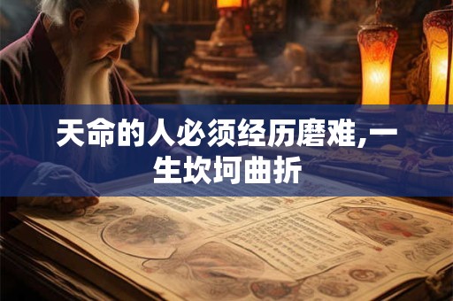 天命的人必须经历磨难,一生坎坷曲折 天命的人必须经历磨难,一生坎坷曲折