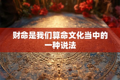 财命是我们算命文化当中的一种说法