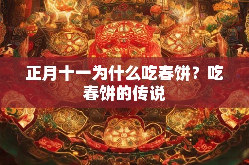 正月十一为什么吃春饼?吃春饼的传说 正月十一为什么吃春饼?吃春饼的传说