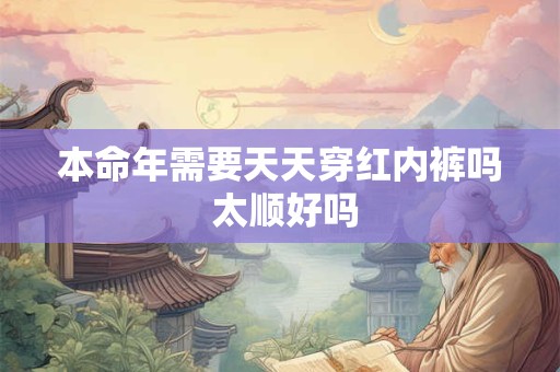 本命年需要天天穿红内裤吗 太顺好吗