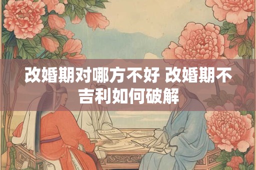 改婚期对哪方不好 改婚期不吉利如何破解