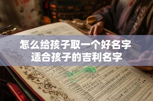 怎么给孩子取一个好名字 适合孩子的吉利名字