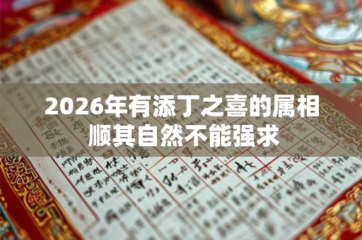 2026年有添丁之喜的属相 顺其自然不能强求