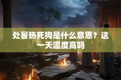 处暑热死狗是什么意思?这一天温度高吗 处暑热死狗是什么意思?这一天温度高吗