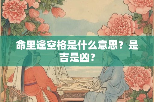 命里逢空格是什么意思?是吉是凶? 命里逢空格是什么意思?是吉是凶?