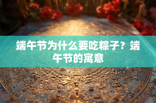 端午节为什么要吃粽子?端午节的寓意 端午节为什么要吃粽子?端午节的寓意