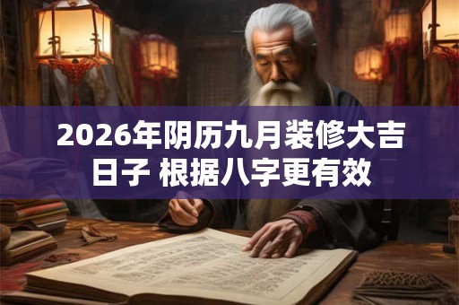2026年阴历九月装修大吉日子 根据八字更有效