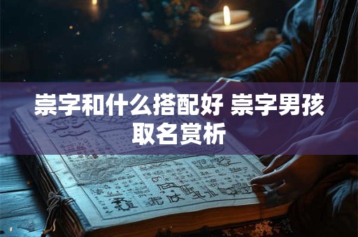 崇字和什么搭配好 崇字男孩取名赏析