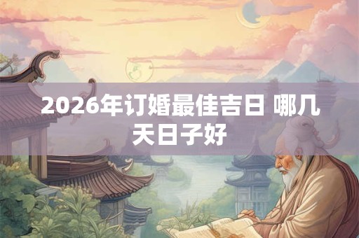 2026年订婚最佳吉日 哪几天日子好