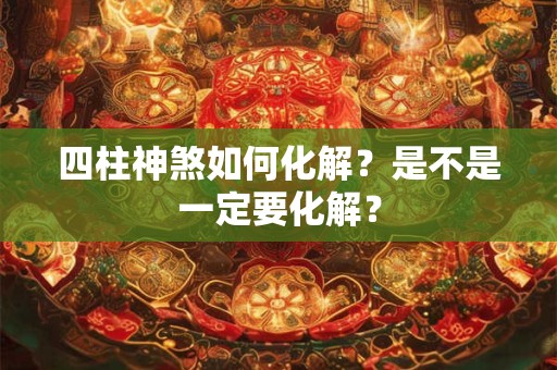 四柱神煞如何化解？是不是一定要化解？
