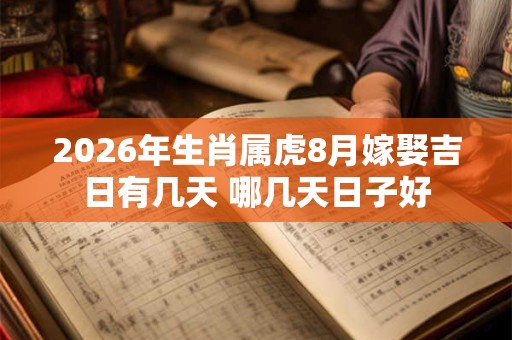 2026年生肖属虎8月嫁娶吉日有几天 哪几天日子好