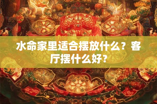 水命家里适合摆放什么？客厅摆什么好？