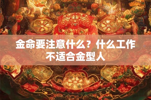 金命要注意什么？什么工作不适合金型人
