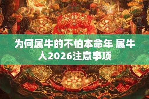 为何属牛的不怕本命年 属牛人2026注意事项 为何属牛的不怕本命年 属牛人2026注意事项
