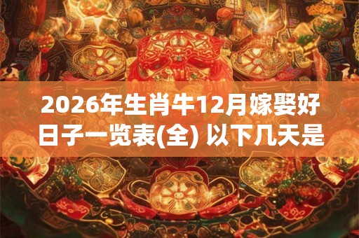 2026年生肖牛12月嫁娶好日子一览表(全) 以下几天是黄道吉日