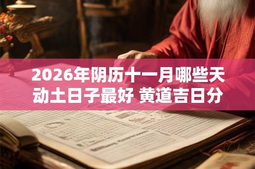 2026年阴历十一月哪些天动土日子最好 黄道吉日分析