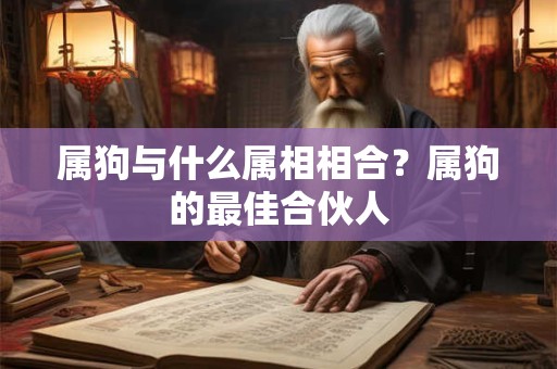 属狗与什么属相相合？属狗的最佳合伙人