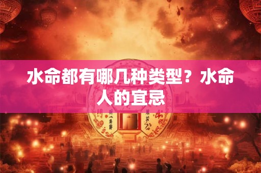 水命都有哪几种类型？水命人的宜忌
