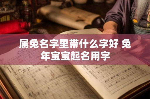 属兔名字里带什么字好 兔年宝宝起名用字