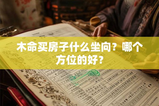 木命买房子什么坐向？哪个方位的好？