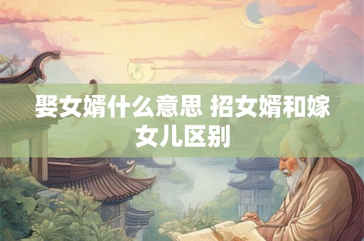娶女婿什么意思 招女婿和嫁女儿区别