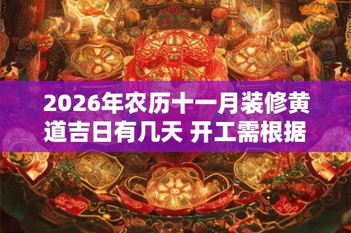 2026年农历十一月装修黄道吉日有几天 开工需根据八字选日子