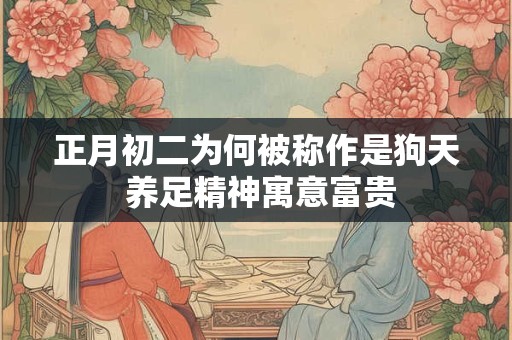 正月初二为何被称作是狗天 养足精神寓意富贵