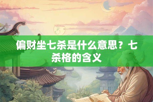 偏财坐七杀是什么意思?七杀格的含义 偏财坐七杀是什么意思?七杀格的含义
