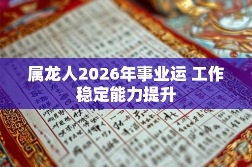 属龙人2026年事业运 工作稳定能力提升 属龙人2026年事业运 工作稳定能力提升