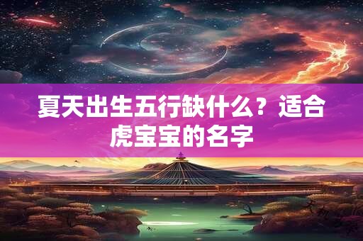 夏天出生五行缺什么?适合虎宝宝的名字 夏天出生五行缺什么?适合虎宝宝的名字