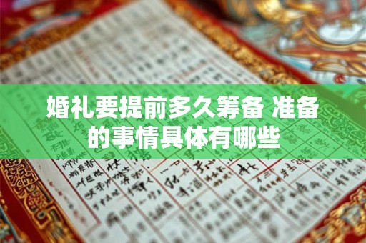 婚礼要提前多久筹备 准备的事情具体有哪些 婚礼要提前多久筹备 准备的事情具体有哪些