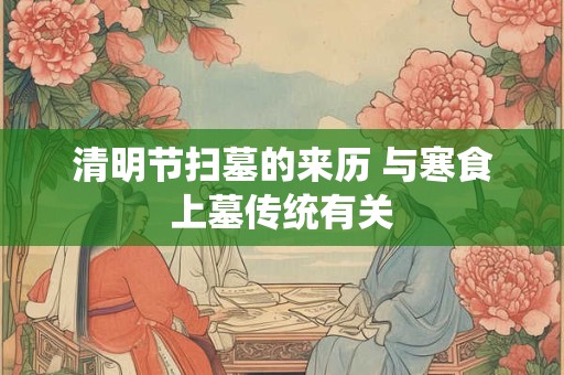 清明节扫墓的来历 与寒食上墓传统有关 清明节扫墓的来历 与寒食上墓传统有关