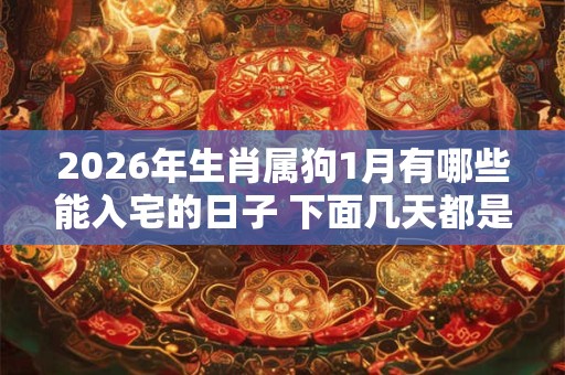 2026年生肖属狗1月有哪些能入宅的日子 下面几天都是吉日 2026年生肖属狗1月有哪些能入宅的日子 下面几天都是吉日