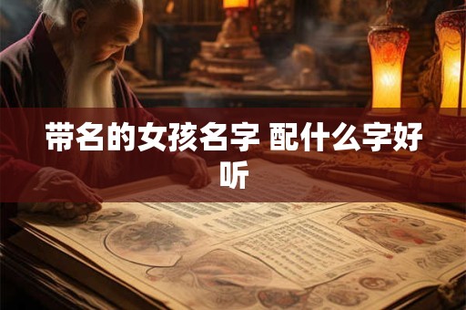 带名的女孩名字 配什么字好听