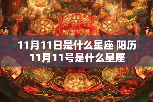 11月11日是什么星座 阳历11月11号是什么星座 11月11日是什么星座 阳历11月11号是什么星座