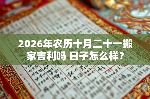 2026年农历十月二十一搬家吉利吗 日子怎么样? 2026年农历十月二十一搬家吉利吗 日子怎么样?