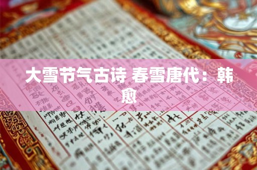 大雪节气古诗 春雪唐代:韩愈 大雪节气古诗 春雪唐代:韩愈