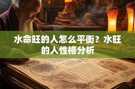 水命旺的人怎么平衡?水旺的人性格分析 水命旺的人怎么平衡?水旺的人性格分析