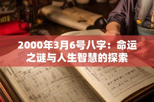2000年3月6号八字:命运之谜与人生智慧的探索 2000年3月6号八字:命运之谜与人生智慧的探索