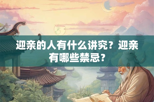 迎亲的人有什么讲究？迎亲有哪些禁忌？