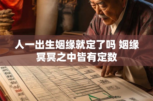 人一出生姻缘就定了吗 姻缘冥冥之中皆有定数 人一出生姻缘就定了吗 姻缘冥冥之中皆有定数