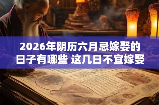 2026年阴历六月忌嫁娶的日子有哪些 这几日不宜嫁娶