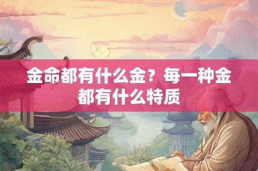 金命都有什么金?每一种金都有什么特质 金命都有什么金?每一种金都有什么特质