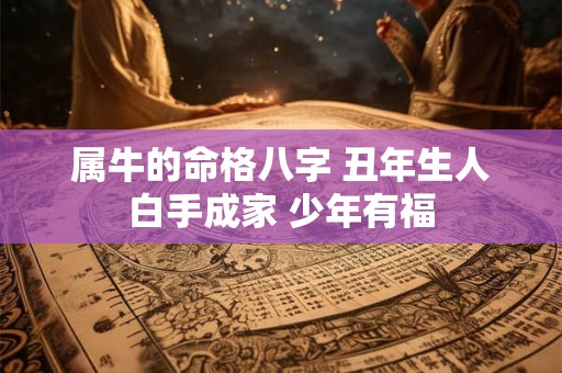 属牛的命格八字 丑年生人白手成家 少年有福 属牛的命格八字 丑年生人白手成家 少年有福
