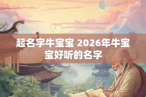 起名字牛宝宝 2026年牛宝宝好听的名字 起名字牛宝宝 2026年牛宝宝好听的名字