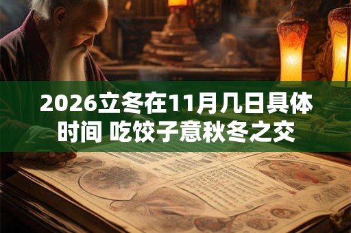 2026立冬在11月几日具体时间 吃饺子意秋冬之交 2026立冬在11月几日具体时间 吃饺子意秋冬之交