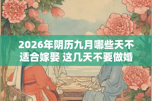 2026年阴历九月哪些天不适合嫁娶 这几天不要做婚嫁